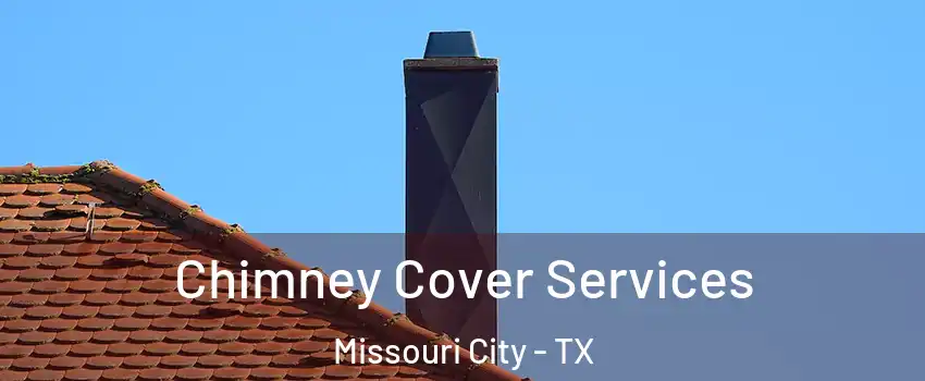  Chimney Cover Services Missouri City - TX