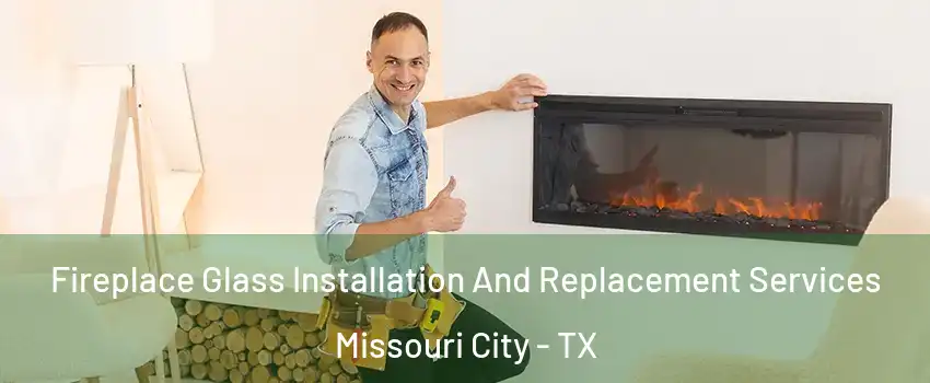  Fireplace Glass Installation And Replacement Services Missouri City - TX