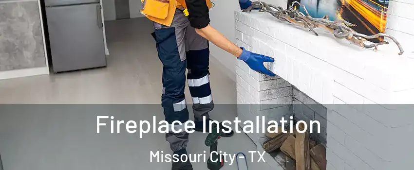  Fireplace Installation Missouri City - TX