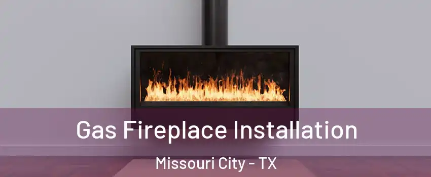  Gas Fireplace Installation Missouri City - TX