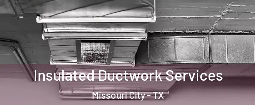  Insulated Ductwork Services Missouri City - TX