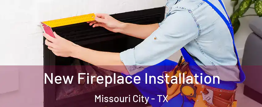  New Fireplace Installation Missouri City - TX