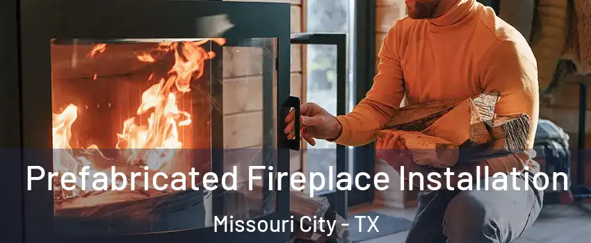  Prefabricated Fireplace Installation Missouri City - TX