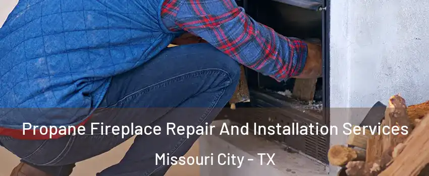  Propane Fireplace Repair And Installation Services Missouri City - TX