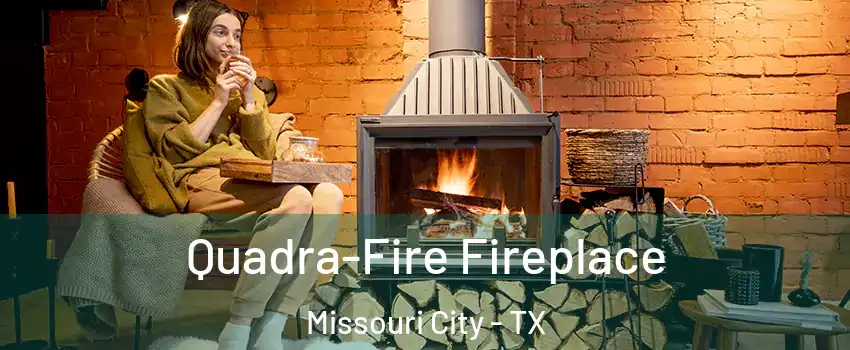  Quadra-Fire Fireplace Missouri City - TX
