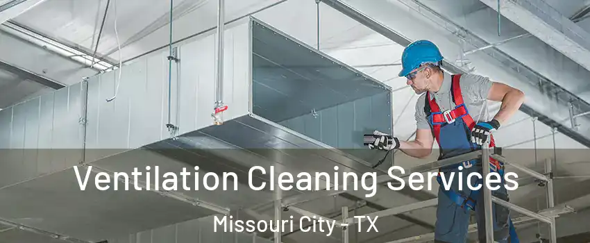  Ventilation Cleaning Services Missouri City - TX